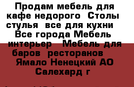 Продам мебель для кафе недорого. Столы, стулья, все для кухни. - Все города Мебель, интерьер » Мебель для баров, ресторанов   . Ямало-Ненецкий АО,Салехард г.